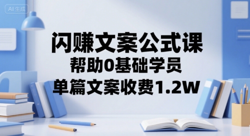 闪赚文案公式课，帮助0基础学员，单篇文案收费1.2W-搞钱基地