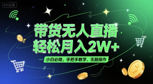带货无人直播，轻松月入2W+，小白必做，手把手教学，无脑操作(附学习资料)-搞钱基地