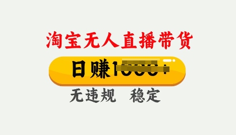 25年淘宝无人直播带货10.0，一天多张，独家技术，操作简单【揭秘】-搞钱基地
