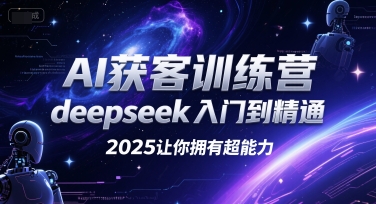 AI获客训练营，deepseek入门到精通，2025让你拥有超能力-搞钱基地