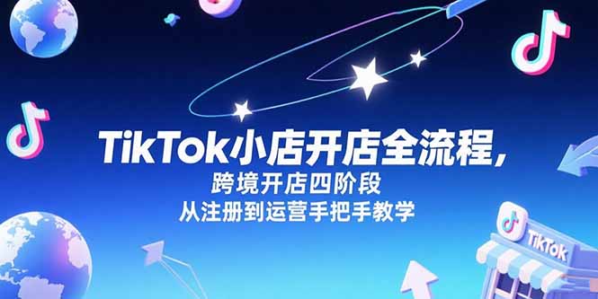 TikTok小店开店全流程，跨境开店四阶段，从注册到运营手把手教学-搞钱基地