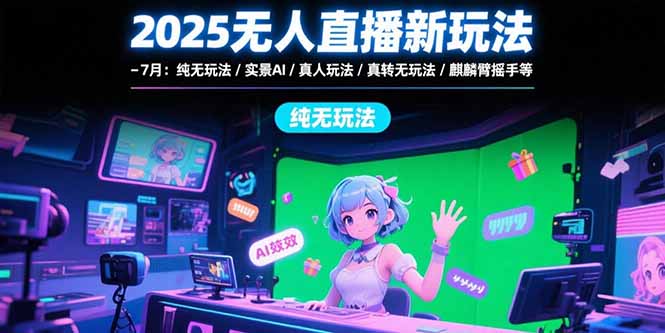 2025无人直播新玩法-7月：纯无玩法/实景AI/真人玩法/绿幕玩法/真转无玩法-搞钱基地