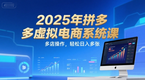 2025年拼多多虚拟电商系统课，多店操作，轻松日入多张-搞钱基地
