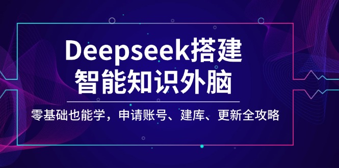 （14390期）Deepseek搭建智能知识外脑，零基础也能学，申请账号、建库、更新全攻略-搞钱基地