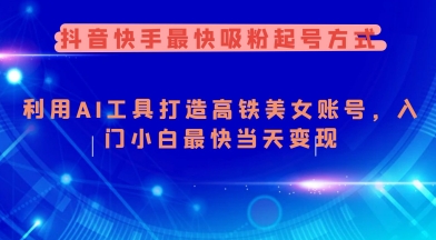 抖音快手最快吸粉起号方式，利用AI工具打造美女账号，入门小白最快当天变现-搞钱基地