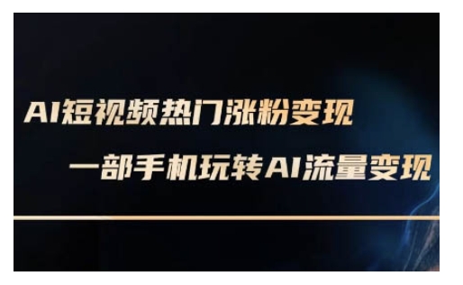 AI数字人制作短视频超级变现实操课，一部手机玩转短视频变现(更新2月)-搞钱基地