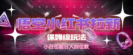悟空小红书拉新，保姆级玩法，小白也能日入四位数-搞钱基地