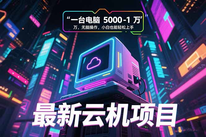 最新云机项目 一台电脑5000到10000 无脑操作小白也能轻松上手-搞钱基地