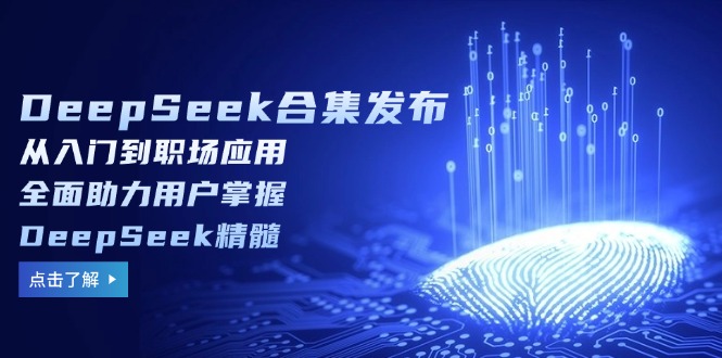 （14281期）DeepSeek合集发布，从入门到职场应用，全面助力用户掌握DeepSeek精髓-搞钱基地