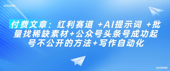 付费文章：红利赛道 +AI提示词 +批量找稀缺素材+公众号头条号成功起号不公开的方法+写作自动化-搞钱基地