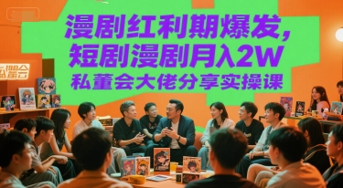 漫剧红利期爆发，短剧漫剧月入2W私董会大佬分享实操课-搞钱基地