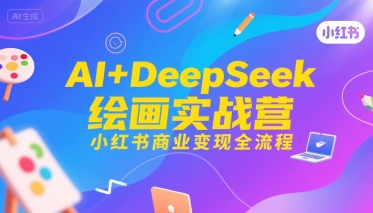 AI+DeepSeek绘画实战营，小红书商业变现全流程-搞钱基地