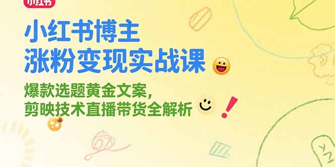 小红书博主涨粉变现实战课，爆款选题黄金文案，剪映技术直播带货全解析-搞钱基地