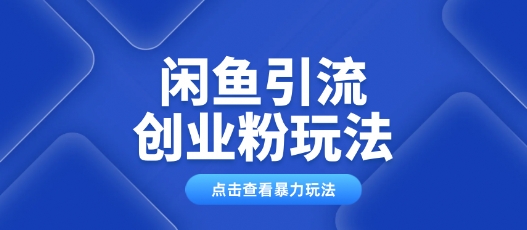 闲鱼引流创业粉0基础及可操作日引流百人保姆级教学-搞钱基地