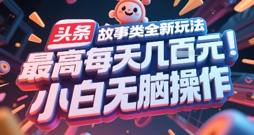 头条故事类全新玩法，最高每天几张，小白无脑操作-搞钱基地