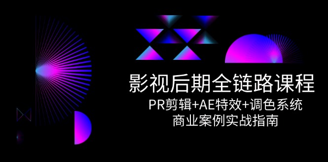 影视后期全链路课程，PR剪辑+AE特效+调色系统，商业案例实战指南-搞钱基地