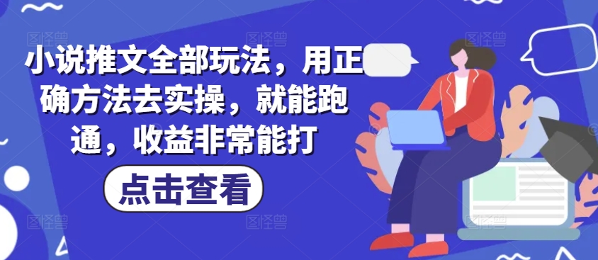小说推文全部玩法，用正确方法去实操，就能跑通，收益非常能打-搞钱基地