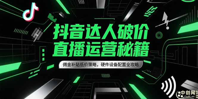 抖音达人破价直播运营秘籍，佣金补贴低价策略，硬件设备配置全攻略-搞钱基地