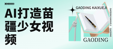 用AI打造苗疆少女视频，单日变现多张，高质量作品引爆流量-搞钱基地