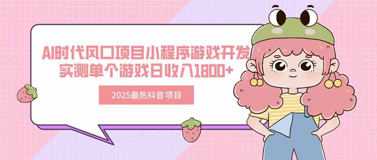 2025最热抖音项目 Ai时代风口项目小程序游戏开发 实测单个游戏日收入1800+-搞钱基地