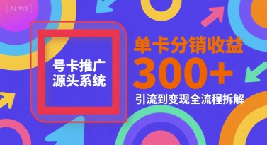 号卡推广源头系统，单卡分销收益3张+，引流到变现全流程拆解【揭秘】-搞钱基地