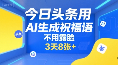 今日头条用AI生成祝福语，不用拍摄，不用露脸，3天8张+-搞钱基地