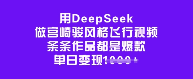 用DeepSeek做宫崎骏风格飞行视频，条条作品都是爆款，单日变现多张-搞钱基地