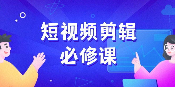 （14295期）短视频剪辑必修课，百万剪辑师成长秘籍，找素材、拆片、案例拆解-搞钱基地