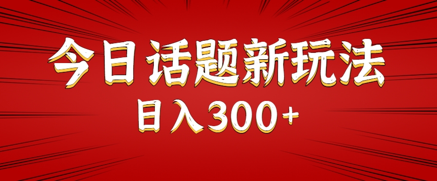 今日话题新玩法，几分钟可以制作一个，多种变现玩法日入300+-搞钱基地