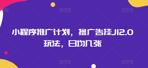 小程序推广计划，撸广告挂JI2.0玩法，日均几张-搞钱基地