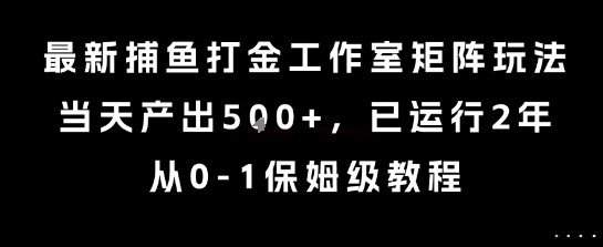 最新捕鱼打金工作室矩阵玩法，当天产出5张+，已运行2年，从0-1保姆级教程【揭秘】-搞钱基地