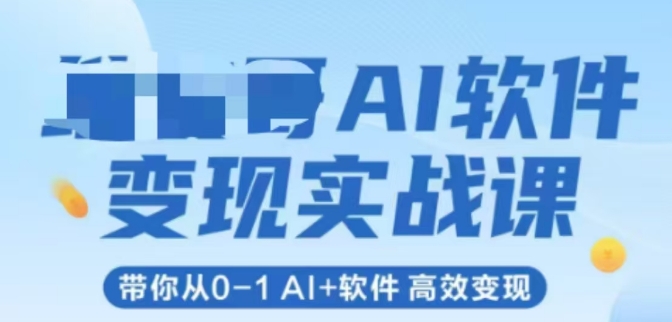AI软件变现实战课，带你从0-1 Al+软件 高效变现-搞钱基地