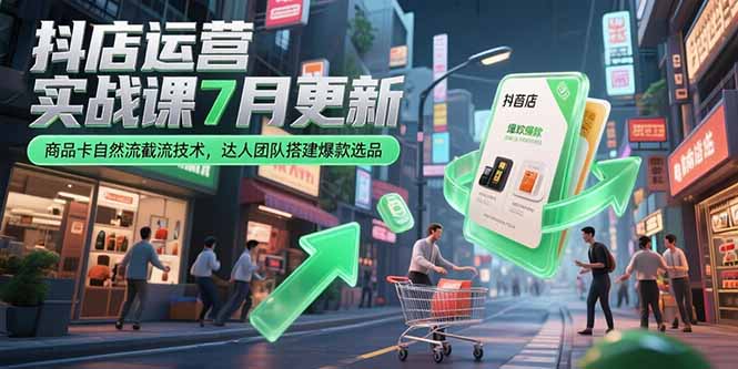 抖店运营实战课7月更新，商品卡自然流截流技术，达人团队搭建爆款选品-搞钱基地